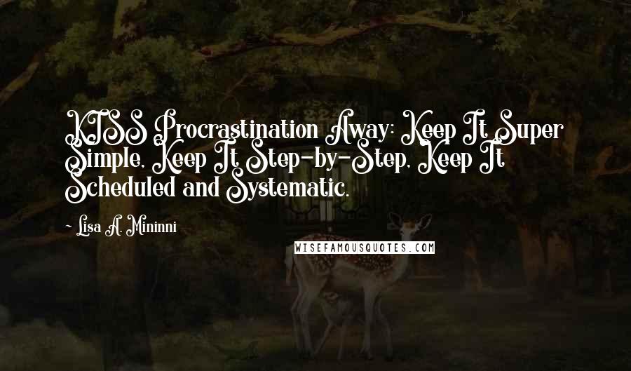 Lisa A. Mininni Quotes: KISS Procrastination Away: Keep It Super Simple, Keep It Step-by-Step, Keep It Scheduled and Systematic.