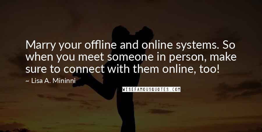 Lisa A. Mininni Quotes: Marry your offline and online systems. So when you meet someone in person, make sure to connect with them online, too!