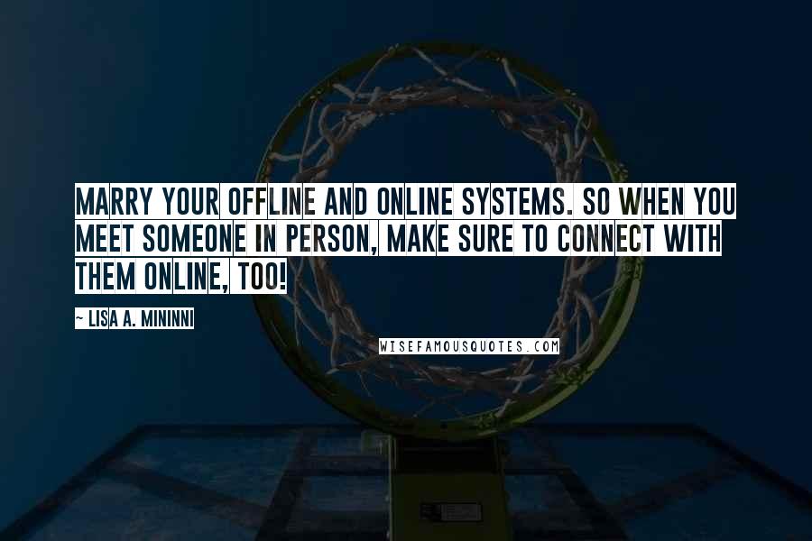 Lisa A. Mininni Quotes: Marry your offline and online systems. So when you meet someone in person, make sure to connect with them online, too!