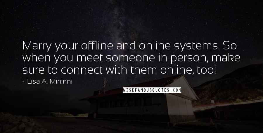 Lisa A. Mininni Quotes: Marry your offline and online systems. So when you meet someone in person, make sure to connect with them online, too!