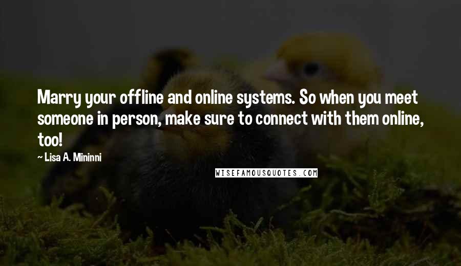 Lisa A. Mininni Quotes: Marry your offline and online systems. So when you meet someone in person, make sure to connect with them online, too!