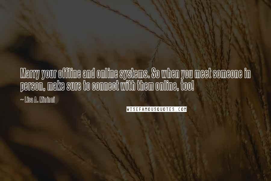 Lisa A. Mininni Quotes: Marry your offline and online systems. So when you meet someone in person, make sure to connect with them online, too!