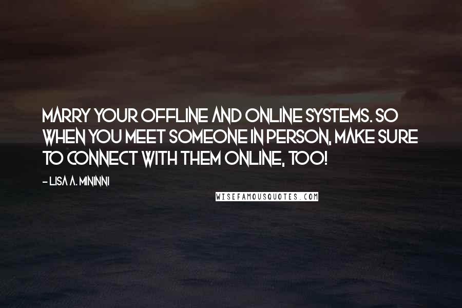 Lisa A. Mininni Quotes: Marry your offline and online systems. So when you meet someone in person, make sure to connect with them online, too!