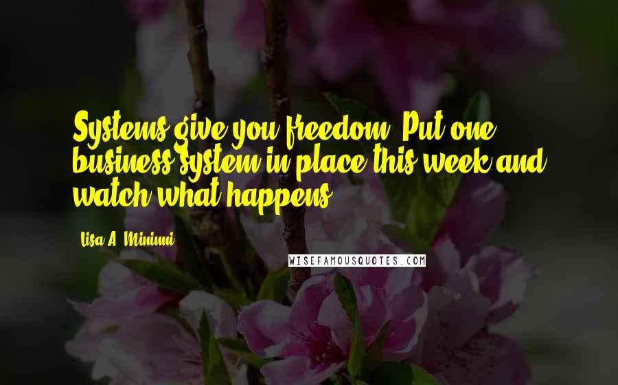 Lisa A. Mininni Quotes: Systems give you freedom. Put one business system in place this week and watch what happens.