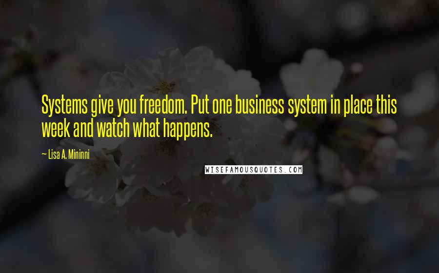 Lisa A. Mininni Quotes: Systems give you freedom. Put one business system in place this week and watch what happens.