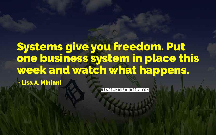 Lisa A. Mininni Quotes: Systems give you freedom. Put one business system in place this week and watch what happens.