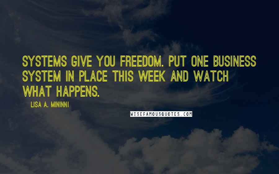 Lisa A. Mininni Quotes: Systems give you freedom. Put one business system in place this week and watch what happens.