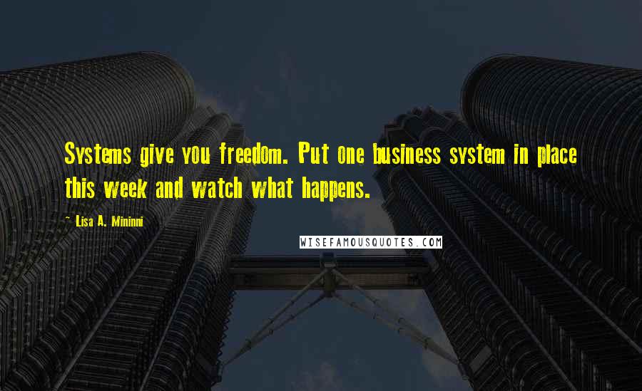 Lisa A. Mininni Quotes: Systems give you freedom. Put one business system in place this week and watch what happens.
