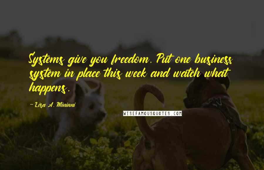 Lisa A. Mininni Quotes: Systems give you freedom. Put one business system in place this week and watch what happens.