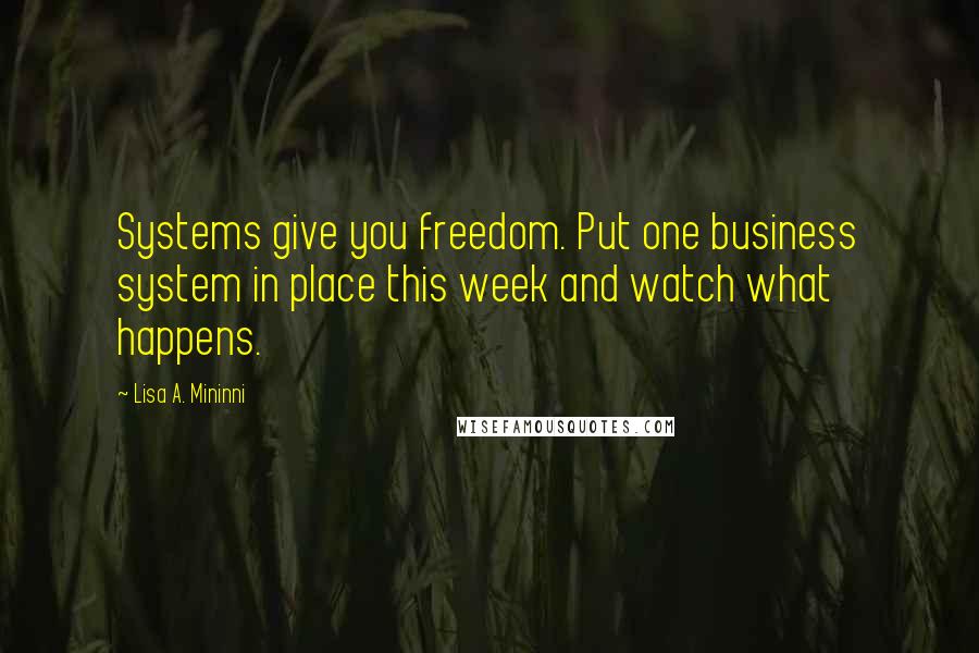 Lisa A. Mininni Quotes: Systems give you freedom. Put one business system in place this week and watch what happens.