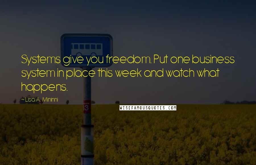 Lisa A. Mininni Quotes: Systems give you freedom. Put one business system in place this week and watch what happens.