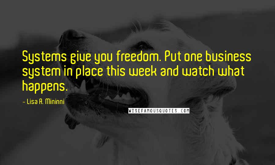 Lisa A. Mininni Quotes: Systems give you freedom. Put one business system in place this week and watch what happens.