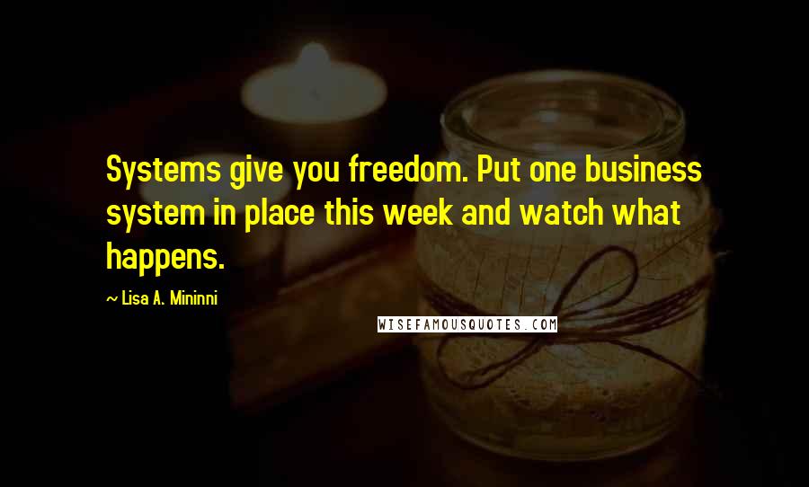 Lisa A. Mininni Quotes: Systems give you freedom. Put one business system in place this week and watch what happens.