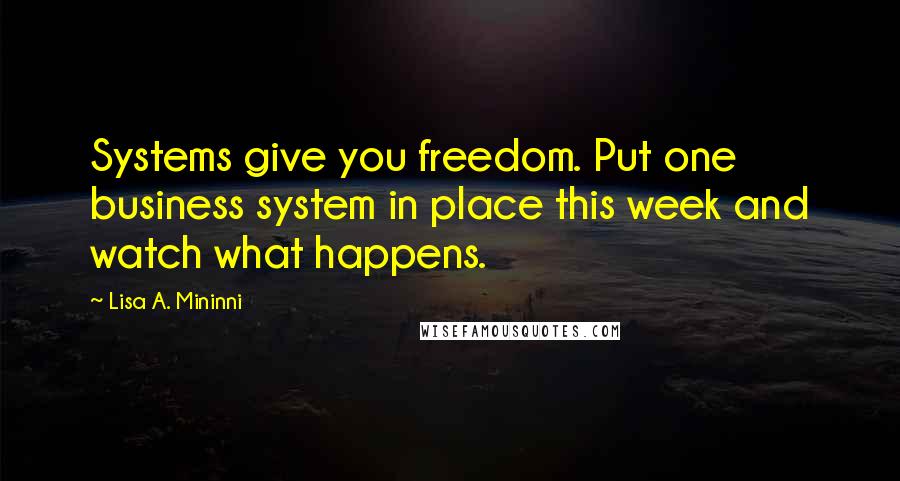 Lisa A. Mininni Quotes: Systems give you freedom. Put one business system in place this week and watch what happens.