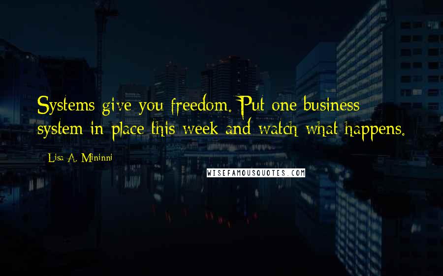 Lisa A. Mininni Quotes: Systems give you freedom. Put one business system in place this week and watch what happens.