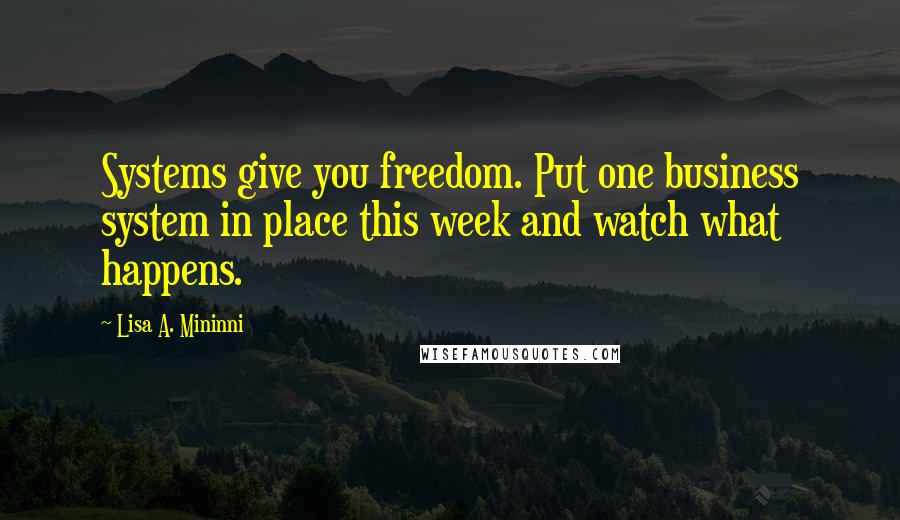 Lisa A. Mininni Quotes: Systems give you freedom. Put one business system in place this week and watch what happens.
