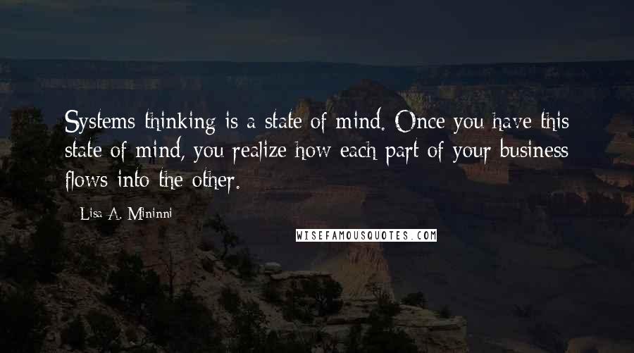 Lisa A. Mininni Quotes: Systems thinking is a state of mind. Once you have this state of mind, you realize how each part of your business flows into the other.