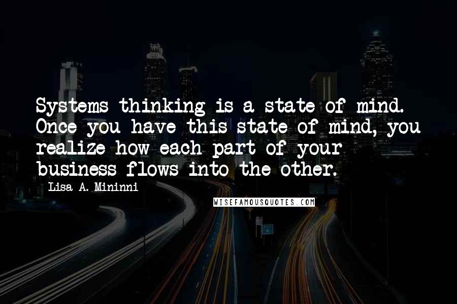 Lisa A. Mininni Quotes: Systems thinking is a state of mind. Once you have this state of mind, you realize how each part of your business flows into the other.
