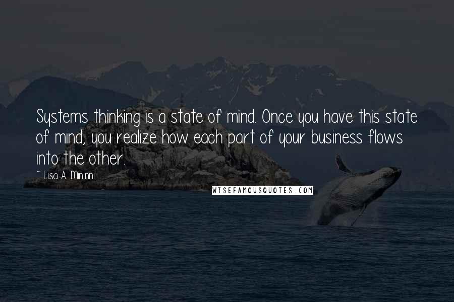 Lisa A. Mininni Quotes: Systems thinking is a state of mind. Once you have this state of mind, you realize how each part of your business flows into the other.