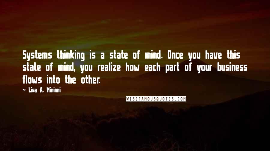 Lisa A. Mininni Quotes: Systems thinking is a state of mind. Once you have this state of mind, you realize how each part of your business flows into the other.