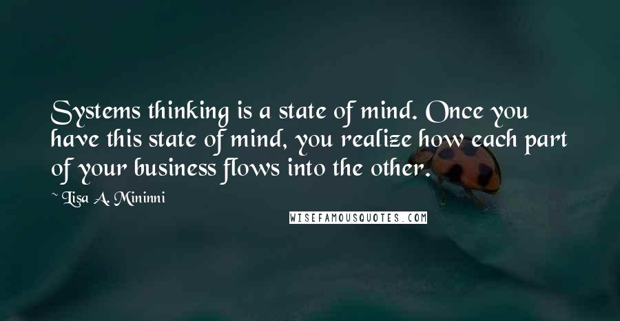 Lisa A. Mininni Quotes: Systems thinking is a state of mind. Once you have this state of mind, you realize how each part of your business flows into the other.