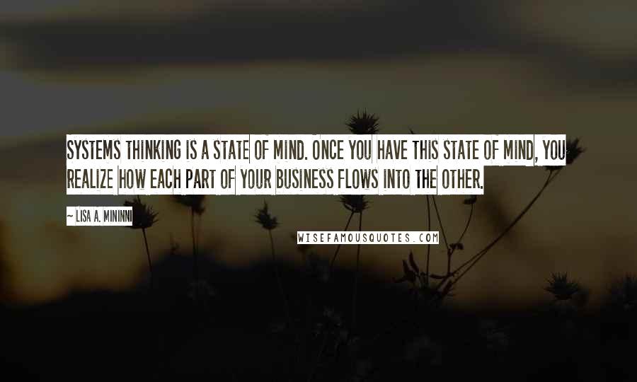 Lisa A. Mininni Quotes: Systems thinking is a state of mind. Once you have this state of mind, you realize how each part of your business flows into the other.