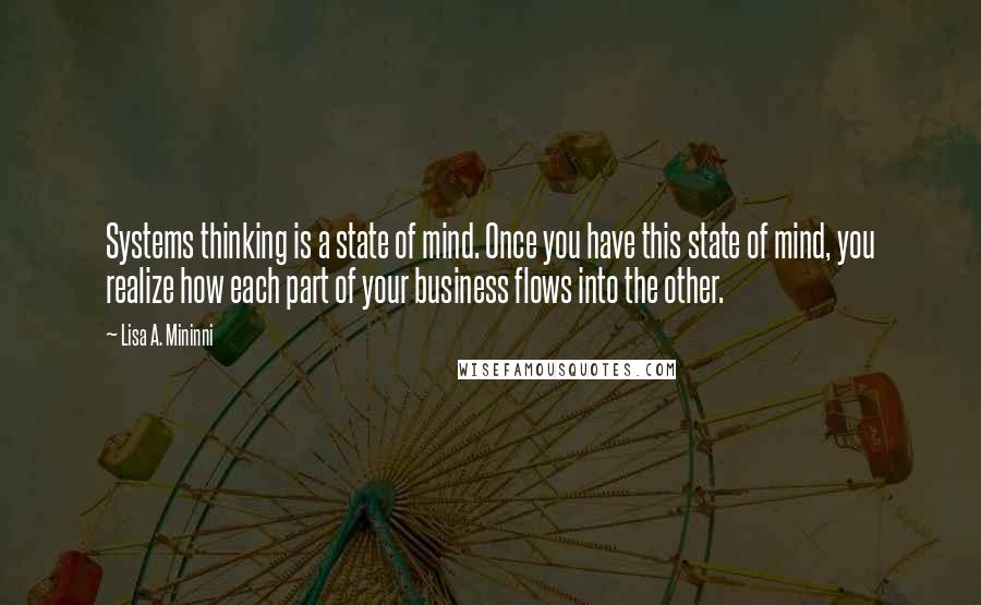 Lisa A. Mininni Quotes: Systems thinking is a state of mind. Once you have this state of mind, you realize how each part of your business flows into the other.