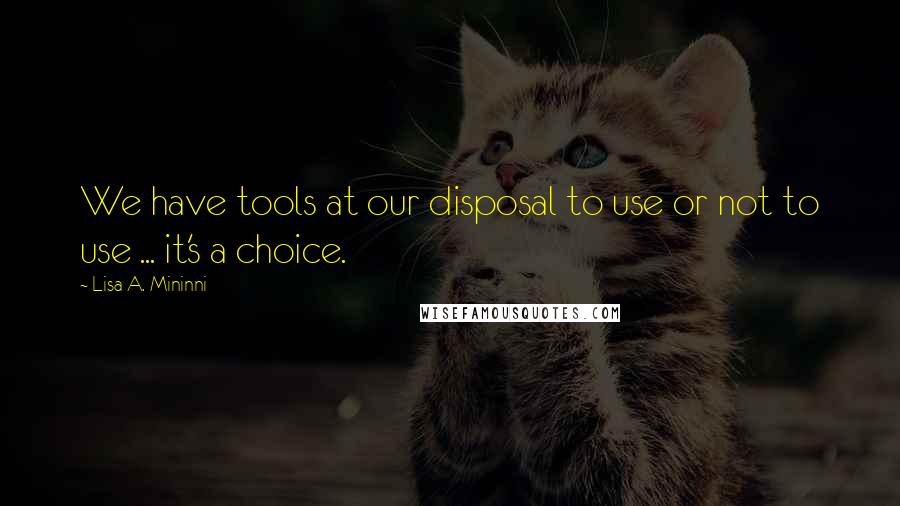 Lisa A. Mininni Quotes: We have tools at our disposal to use or not to use ... it's a choice.