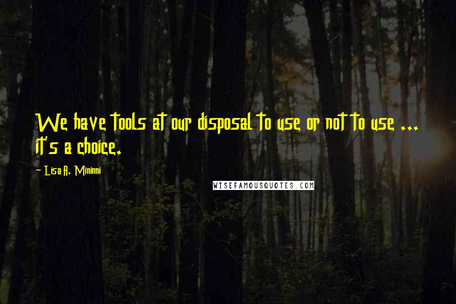 Lisa A. Mininni Quotes: We have tools at our disposal to use or not to use ... it's a choice.