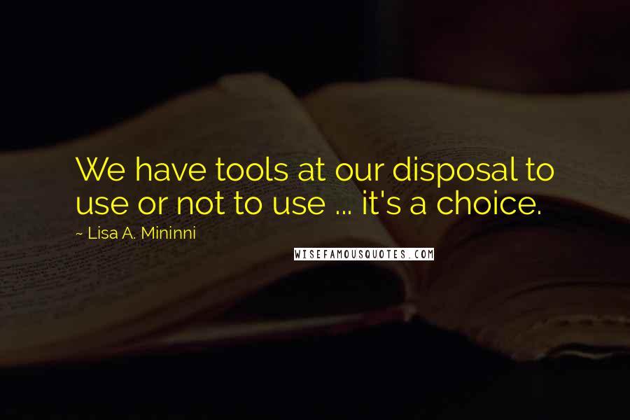 Lisa A. Mininni Quotes: We have tools at our disposal to use or not to use ... it's a choice.