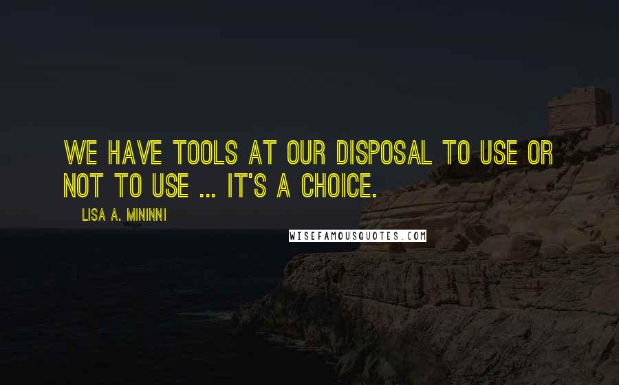 Lisa A. Mininni Quotes: We have tools at our disposal to use or not to use ... it's a choice.