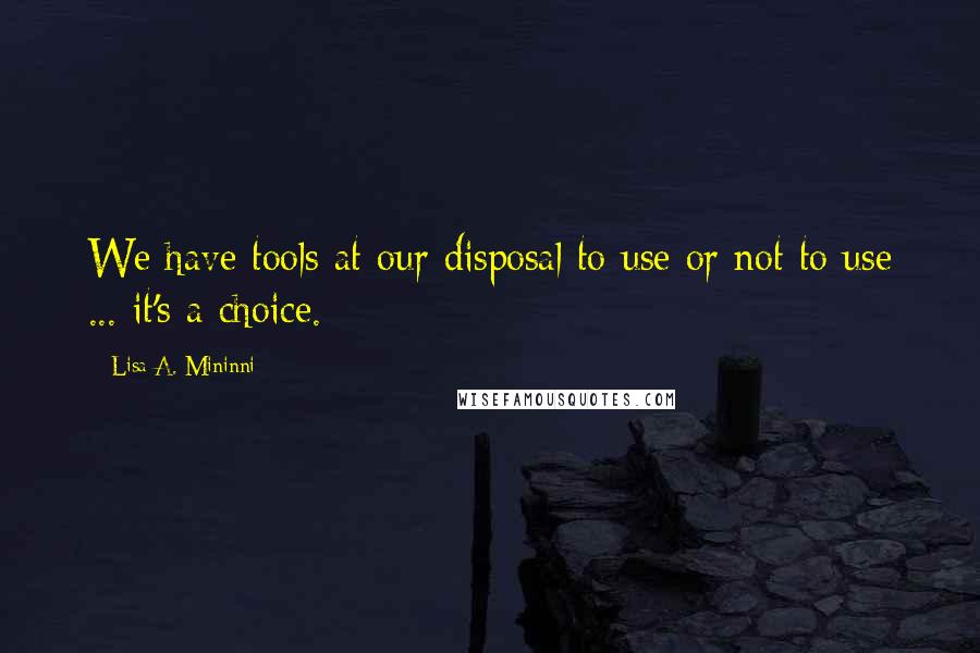 Lisa A. Mininni Quotes: We have tools at our disposal to use or not to use ... it's a choice.