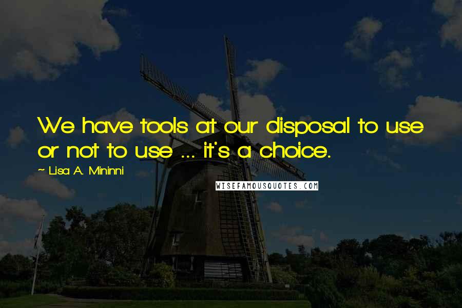 Lisa A. Mininni Quotes: We have tools at our disposal to use or not to use ... it's a choice.