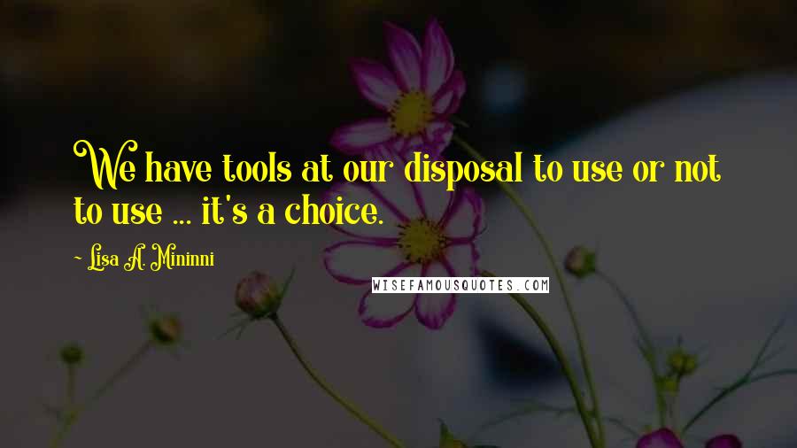 Lisa A. Mininni Quotes: We have tools at our disposal to use or not to use ... it's a choice.
