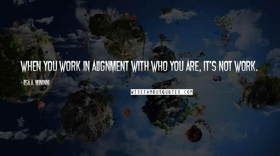 Lisa A. Mininni Quotes: When you work in alignment with who you are, it's not work.