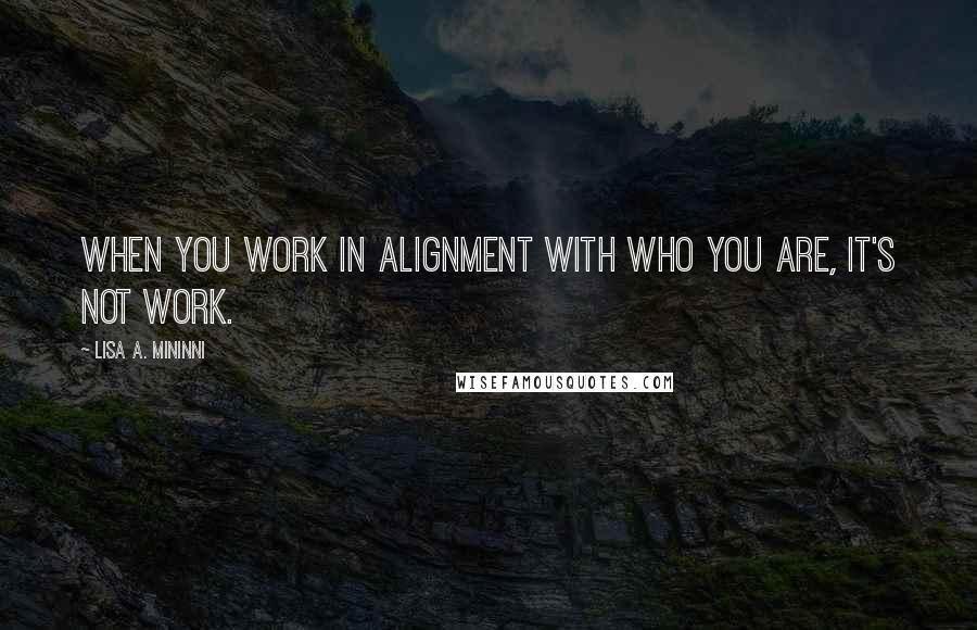 Lisa A. Mininni Quotes: When you work in alignment with who you are, it's not work.