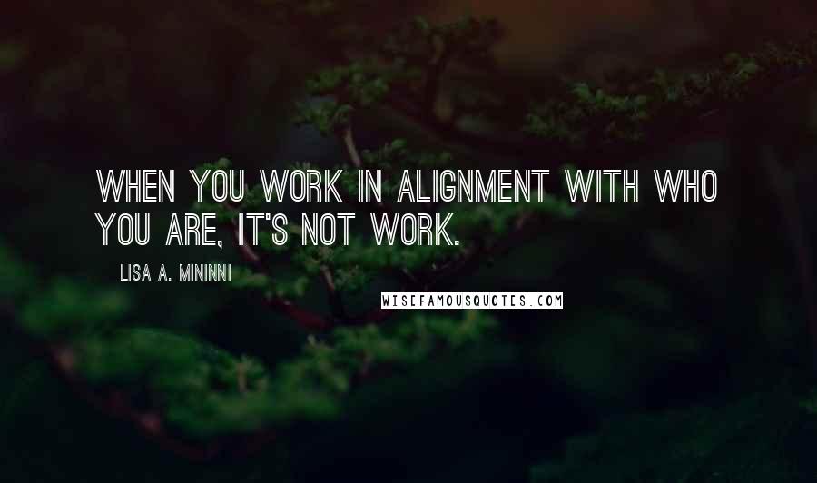 Lisa A. Mininni Quotes: When you work in alignment with who you are, it's not work.