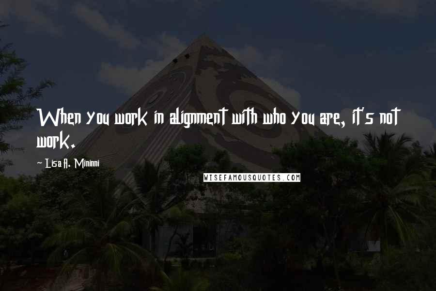 Lisa A. Mininni Quotes: When you work in alignment with who you are, it's not work.