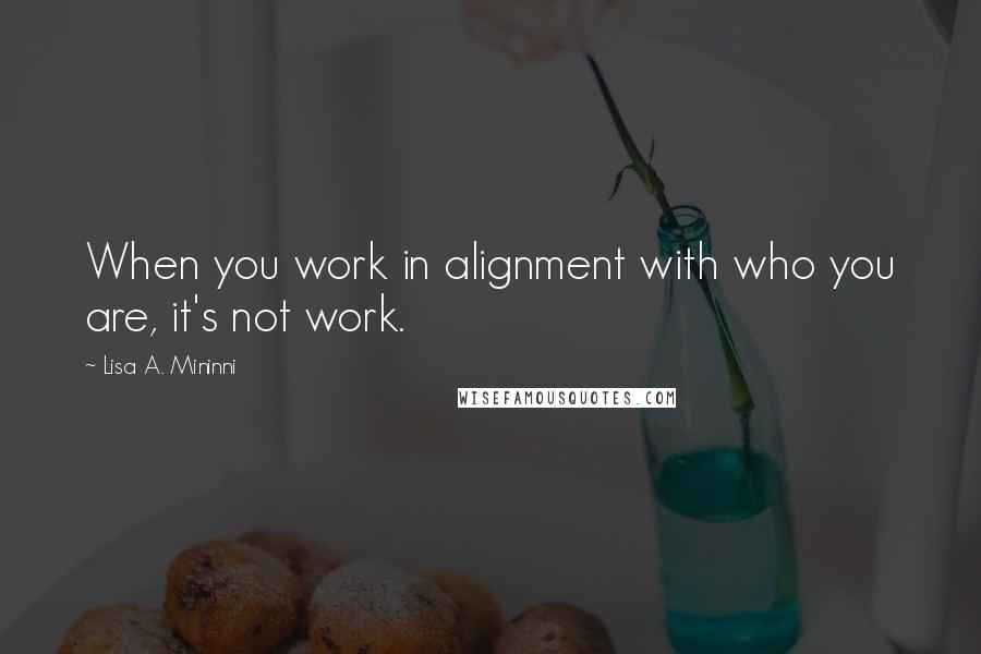 Lisa A. Mininni Quotes: When you work in alignment with who you are, it's not work.