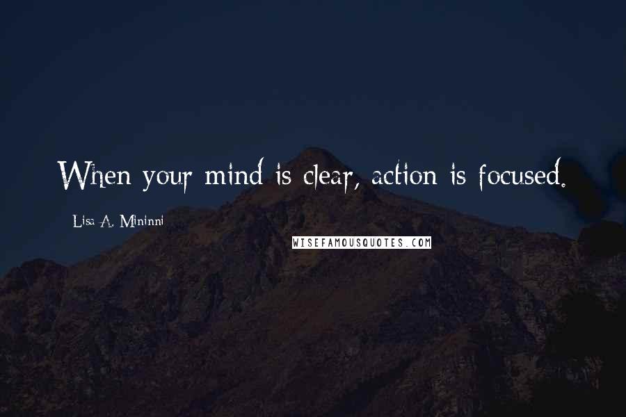 Lisa A. Mininni Quotes: When your mind is clear, action is focused.