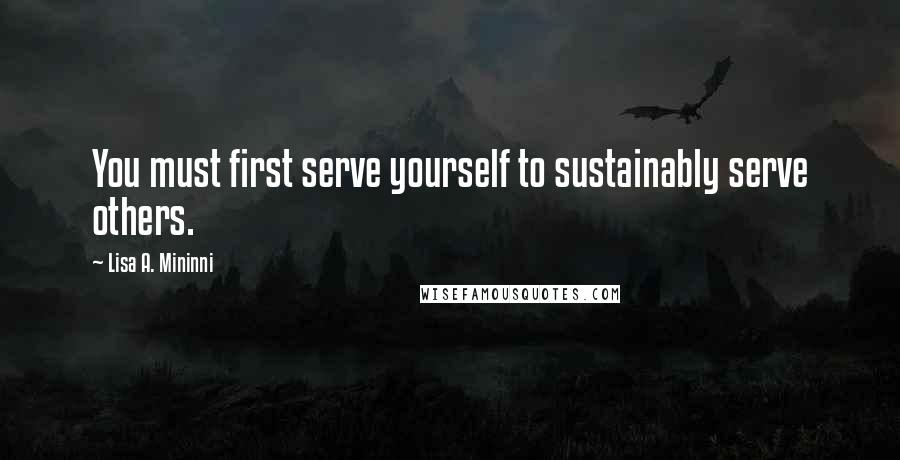 Lisa A. Mininni Quotes: You must first serve yourself to sustainably serve others.