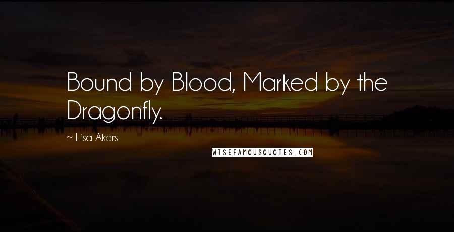 Lisa Akers Quotes: Bound by Blood, Marked by the Dragonfly.