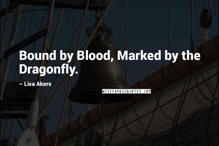 Lisa Akers Quotes: Bound by Blood, Marked by the Dragonfly.