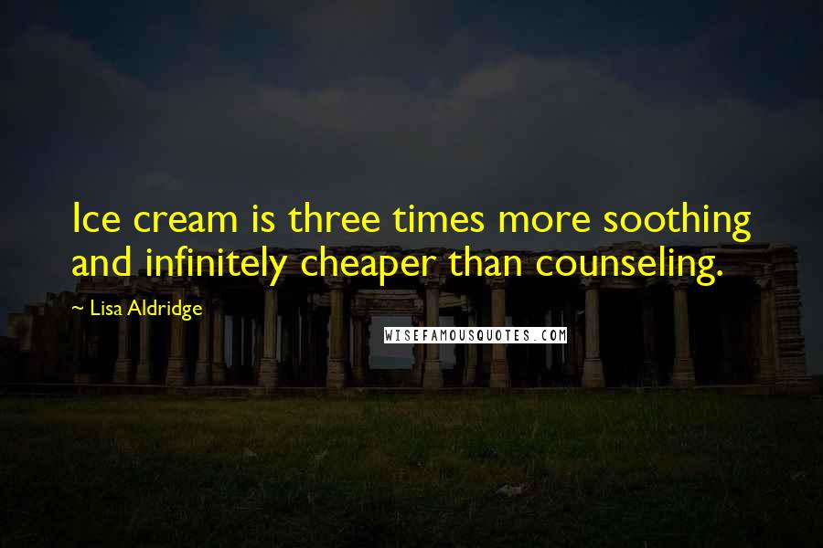 Lisa Aldridge Quotes: Ice cream is three times more soothing and infinitely cheaper than counseling.