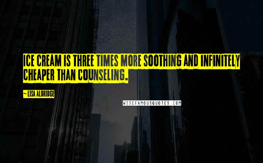 Lisa Aldridge Quotes: Ice cream is three times more soothing and infinitely cheaper than counseling.