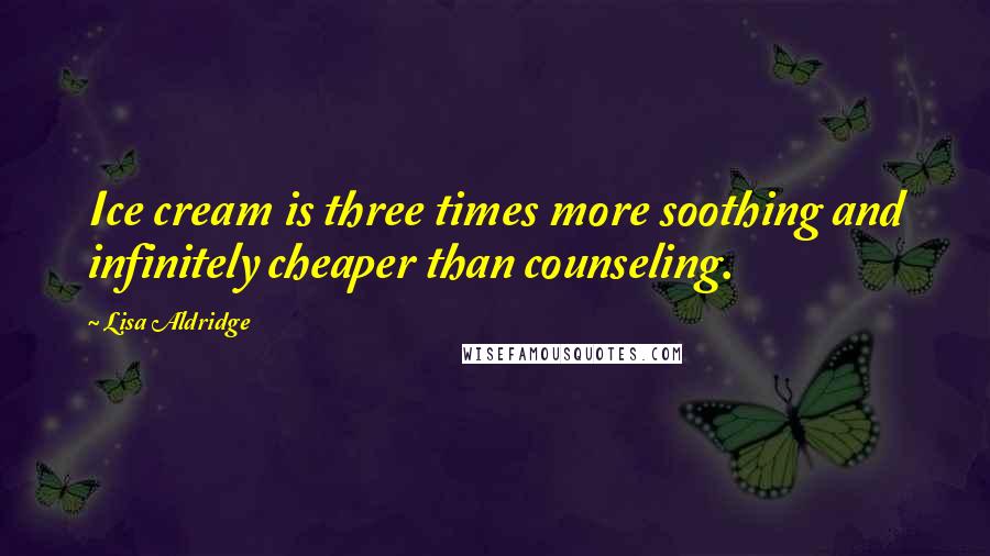 Lisa Aldridge Quotes: Ice cream is three times more soothing and infinitely cheaper than counseling.