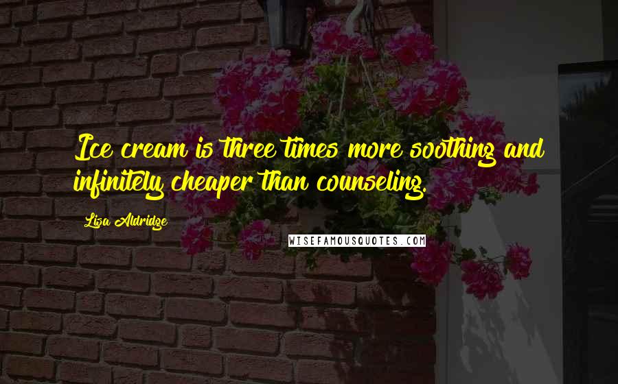 Lisa Aldridge Quotes: Ice cream is three times more soothing and infinitely cheaper than counseling.