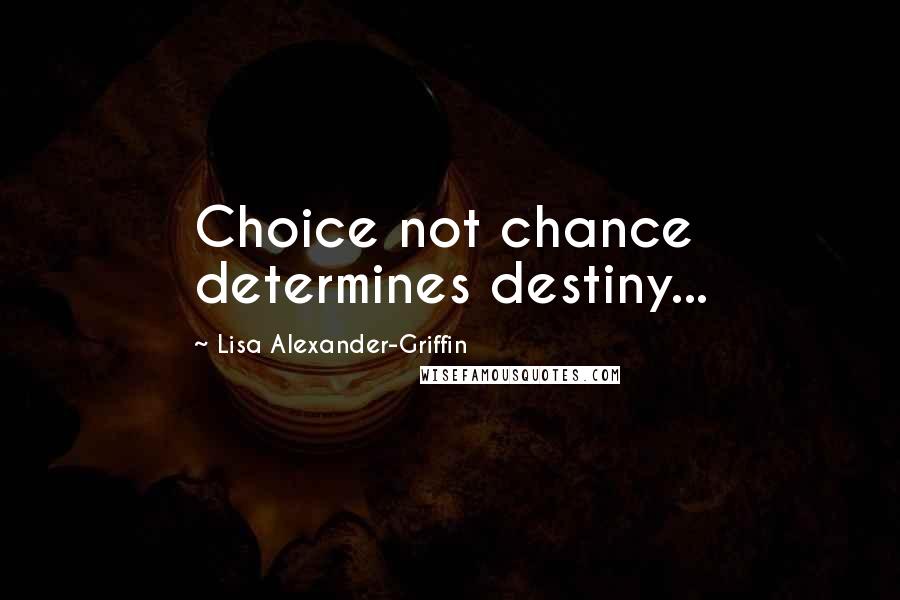 Lisa Alexander-Griffin Quotes: Choice not chance determines destiny...