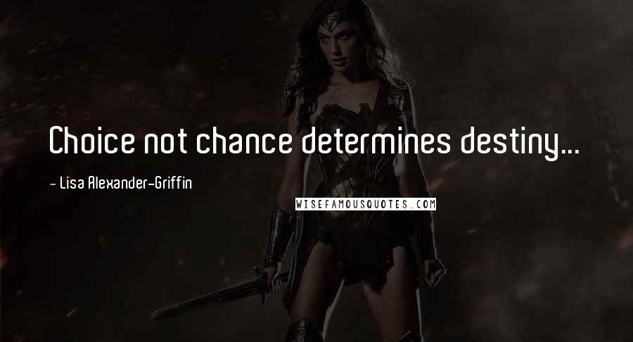 Lisa Alexander-Griffin Quotes: Choice not chance determines destiny...