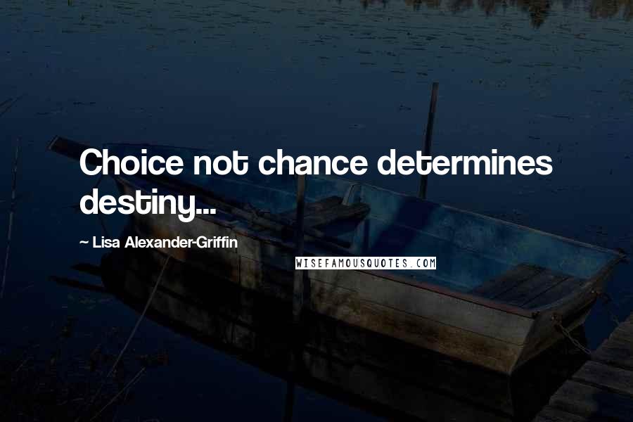 Lisa Alexander-Griffin Quotes: Choice not chance determines destiny...